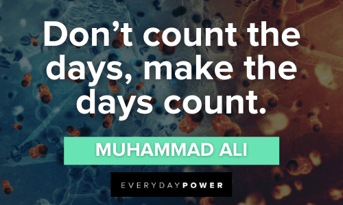 “Don't count the days, make the days count.” - Muhammad Ali Fighting Cancer Quotes to make the days count