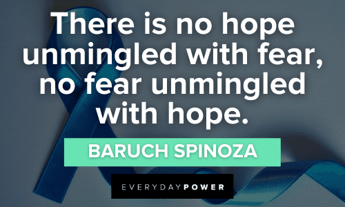“There is no hope unmingled with fear, no fear unmingled with hope.” - Baruch Spinoza Fighting Cancer Quotes to give you hope