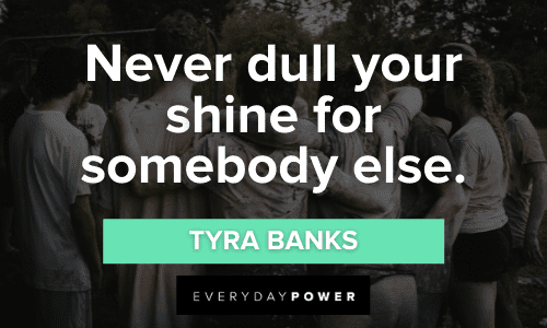 “Never dull your shine for somebody else.” – Tyra Banks wise Teen Quotes