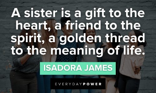 “A sister is a gift to the heart, a friend to the spirit, a golden thread to the meaning of life.” - Isadora James Sisterhood Quotes to Share With Your Tribe