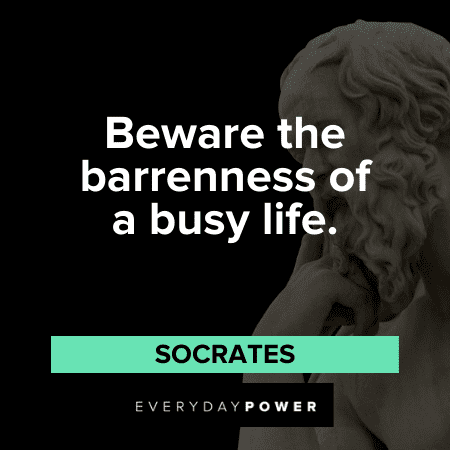 "Beware the barrenness of a busy life." - Socrates Socrates Quotes On Life