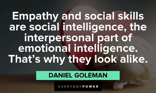 "Empathy and social skills are social intelligence, the interpersonal part of emotional intelligence. That's why they look alike." – Daniel Goleman Daniel Goleman Quotes about social skills