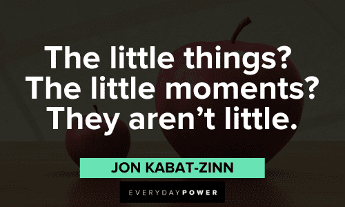 “The little things? The little moments? They aren't little.” - Jon Kabat-Zinn Jon Kabat-Zinn Quotes and sayings