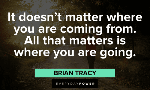 “It doesn’t matter where you are coming from. All that matters is where you are going.” - Brian Tracy Inspirational Brian Tracy Quotes