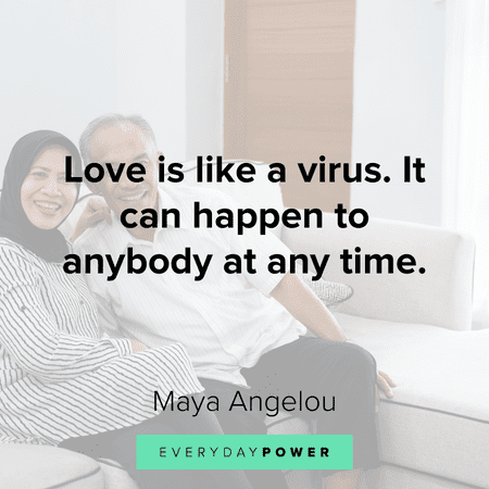 "Love is like a virus. It can happen to anybody at any time." — Maya Angelou Deep love quotes for her