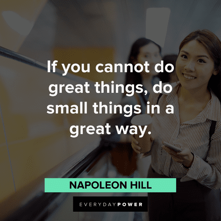 "If you cannot do great things, do small things in a great way." - Napoleon Hill Motivational quotes of the day on doing great things