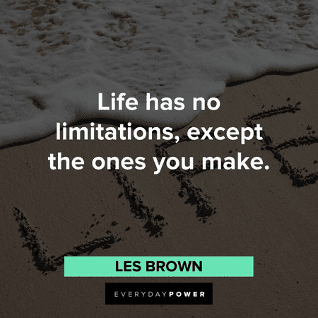 “Life has no limitations, except the ones you make.”― Les Brown Motivational quotes of the day about limitations