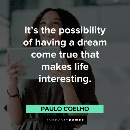 “It's the possibility of having a dream come true that makes life interesting.”― Paulo Coelho Motivational quotes of the day about possibilities