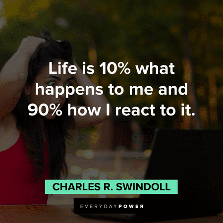 "Life is 10% what happens to me and 90% how I react to it." - Charles R. Swindoll Motivational quotes of the day about life