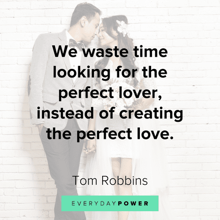 “We waste time looking for the perfect lover, instead of creating the perfect love.”― Tom Robbins Deep love quotes for the heart