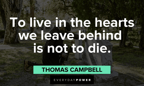 "To live in the hearts we leave behind is not to die." - Thomas Campbell heartfelt Death Quotes