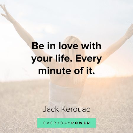 “Be in love with your life. Every minute of it.” - Jack Kerouac Breakup Quotes about life