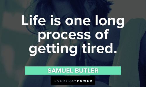 “Life is one long process of getting tired.” - Samuel Butler I’m tired quotes about life