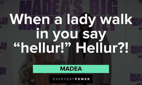 “When a lady walk in you say “hellur!” Hellur?!” – Madea funny Madea quotes about ladies