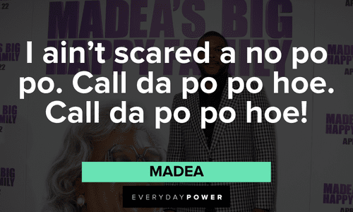 “I ain’t scared a no po po. Call da po po hoe. Call da po po hoe!” – Madea Madea quotes about fun