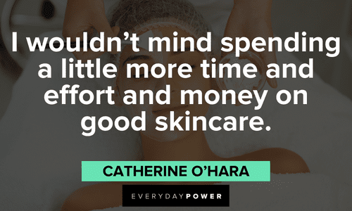 “I wouldn't mind spending a little more time and effort and money on good skincare.” — Catherine O'Hara enlightening skincare quotes