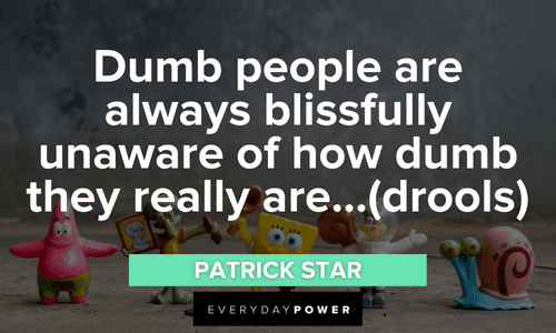 “Dumb people are always blissfully unaware of how dumb they really are…(drools)” - Patrick Star SpongeBob Quotes about dumb people