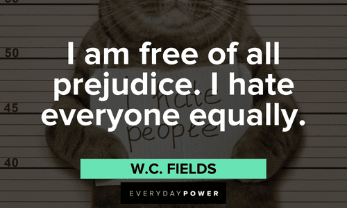 “I am free of all prejudice. I hate everyone equally. ” - W.C. Fields Facebook quotes about prejudice