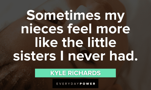 “Sometimes my nieces feel more like the little sisters I never had.” — Kyle Richards beautiful Niece quotes