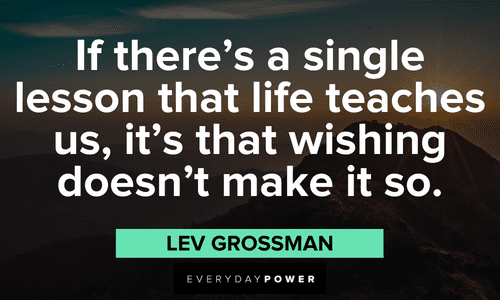 “If there's a single lesson that life teaches us, it's that wishing doesn't make it so.” ― Lev Grossman wise quotes on life lessons